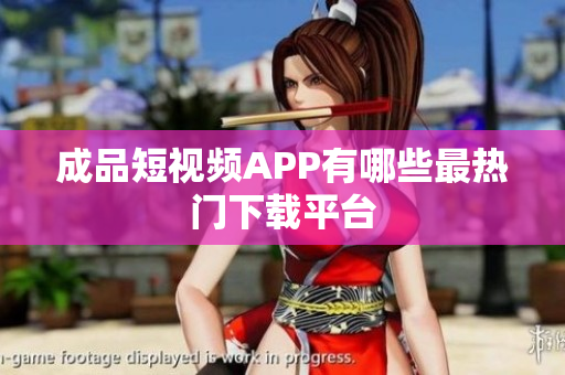 成品短视频APP有哪些最热门下载平台