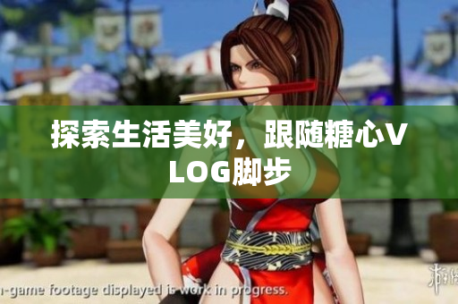 探索生活美好，跟随糖心VLOG脚步