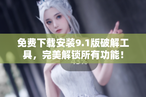 免费下载安装9.1版破解工具，完美解锁所有功能！