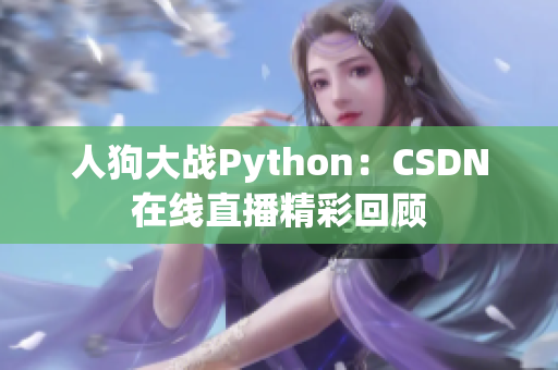 人狗大战Python：CSDN在线直播精彩回顾