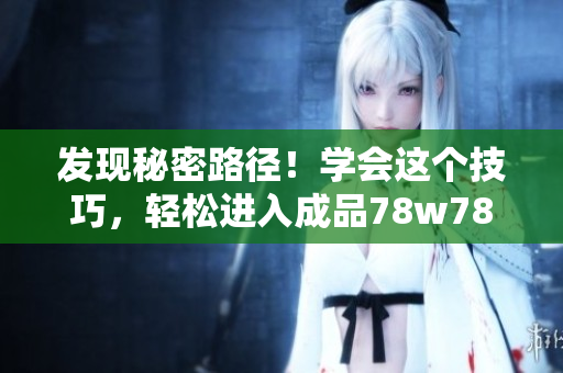 发现秘密路径！学会这个技巧，轻松进入成品78w78隐藏区域1