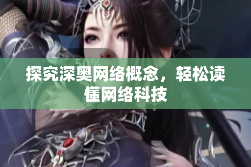探究深奥网络概念，轻松读懂网络科技