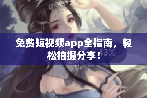 免费短视频app全指南，轻松拍摄分享！