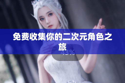免费收集你的二次元角色之旅