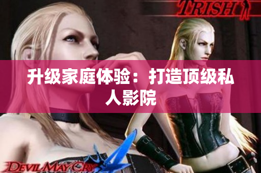 升级家庭体验：打造顶级私人影院