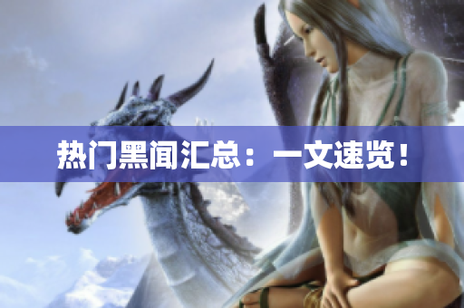 热门黑闻汇总：一文速览！