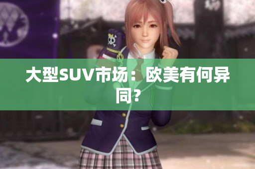大型SUV市场：欧美有何异同？
