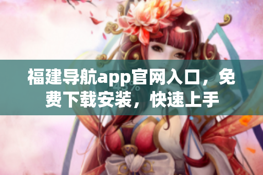 福建导航app官网入口，免费下载安装，快速上手