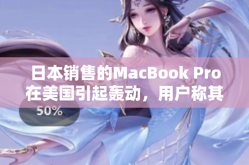 日本销售的MacBook Pro在美国引起轰动，用户称其功能超群