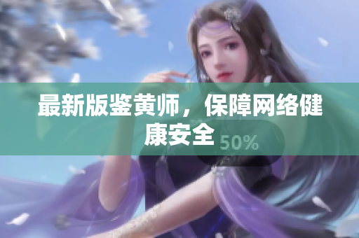 最新版鉴黄师，保障网络健康安全