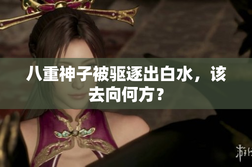 八重神子被驱逐出白水，该去向何方？