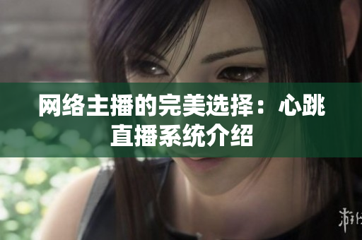 网络主播的完美选择：心跳直播系统介绍