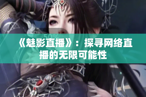 《魅影直播》：探寻网络直播的无限可能性