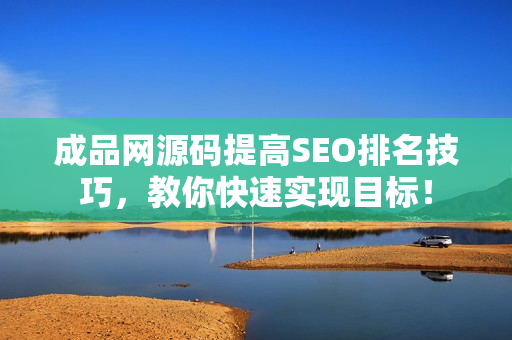 成品网源码提高SEO排名技巧，教你快速实现目标！