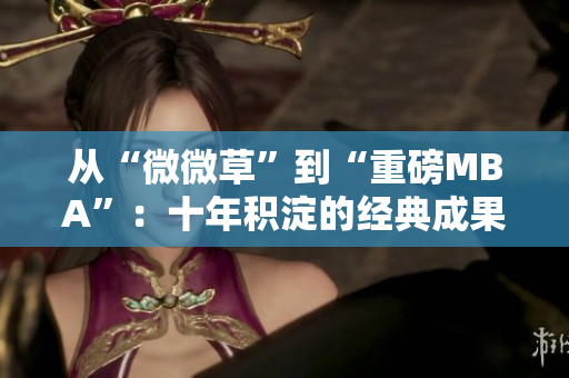 从“微微草”到“重磅MBA”：十年积淀的经典成果