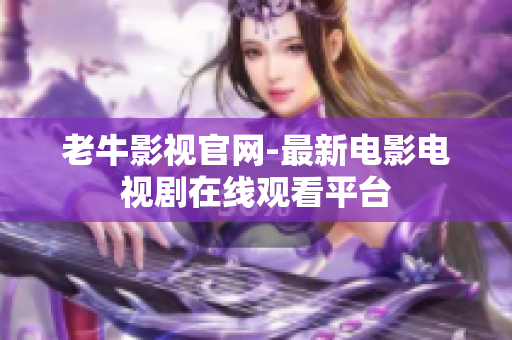 老牛影视官网-最新电影电视剧在线观看平台
