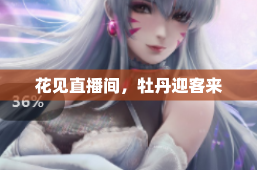 花见直播间，牡丹迎客来