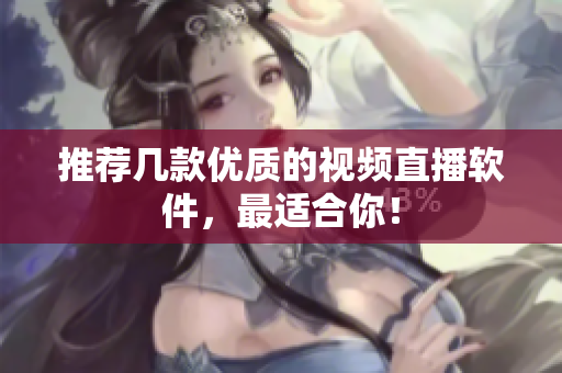 推荐几款优质的视频直播软件，最适合你！