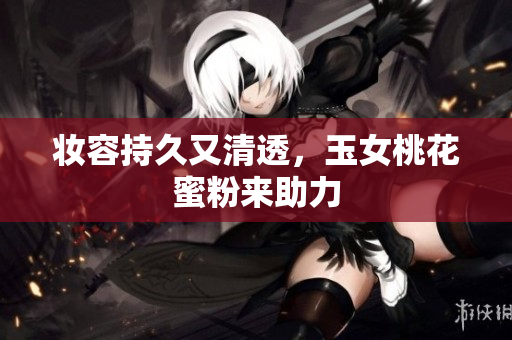 妆容持久又清透，玉女桃花蜜粉来助力