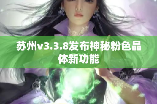 苏州v3.3.8发布神秘粉色晶体新功能