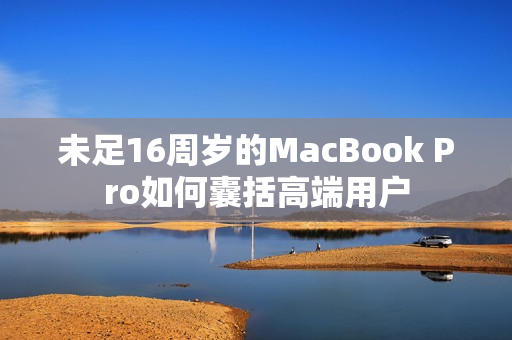 未足16周岁的MacBook Pro如何囊括高端用户