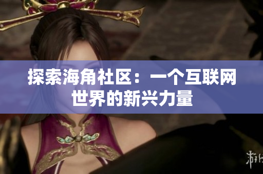 探索海角社区：一个互联网世界的新兴力量