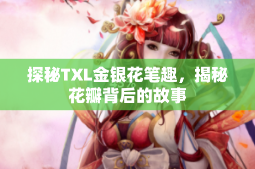 探秘TXL金银花笔趣，揭秘花瓣背后的故事