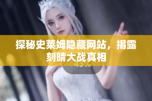 探秘史莱姆隐藏网站，揭露刻晴大战真相