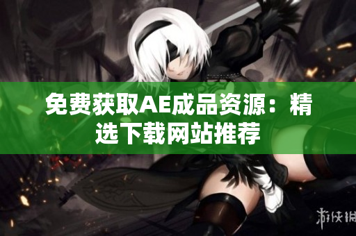免费获取AE成品资源：精选下载网站推荐