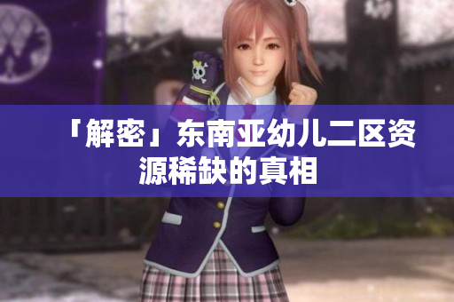「解密」东南亚幼儿二区资源稀缺的真相