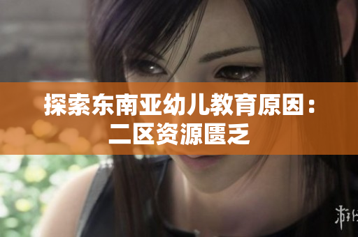 探索东南亚幼儿教育原因：二区资源匮乏
