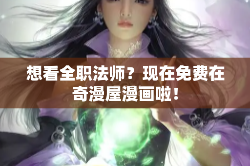 想看全职法师？现在免费在奇漫屋漫画啦！