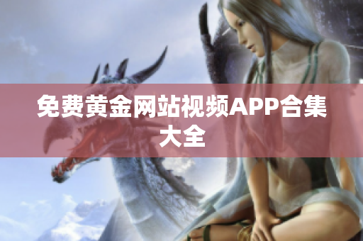 免费黄金网站视频APP合集大全