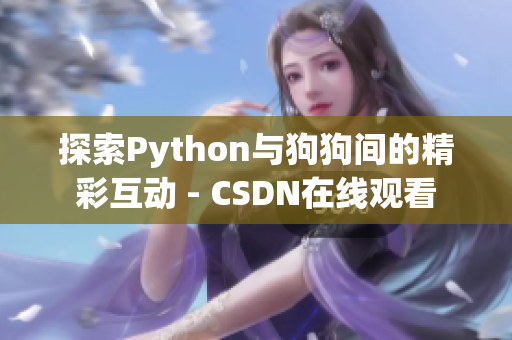 探索Python与狗狗间的精彩互动 - CSDN在线观看