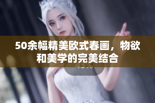 50余幅精美欧式春画，物欲和美学的完美结合