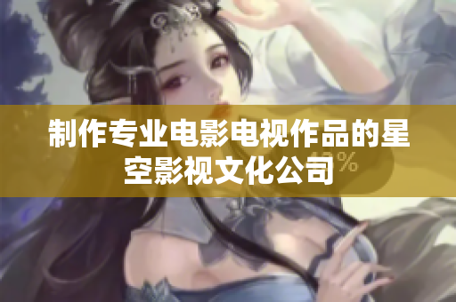 制作专业电影电视作品的星空影视文化公司
