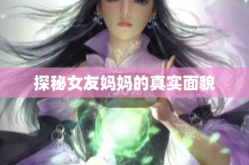探秘女友妈妈的真实面貌