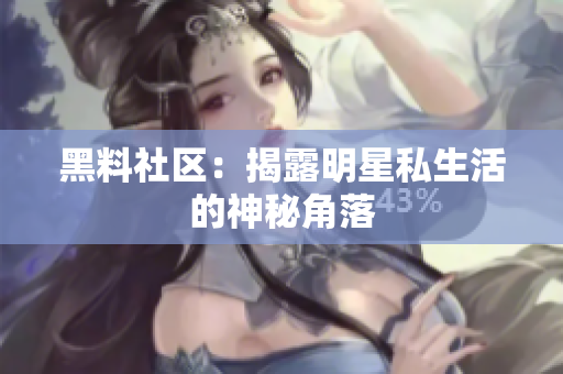 黑料社区：揭露明星私生活的神秘角落