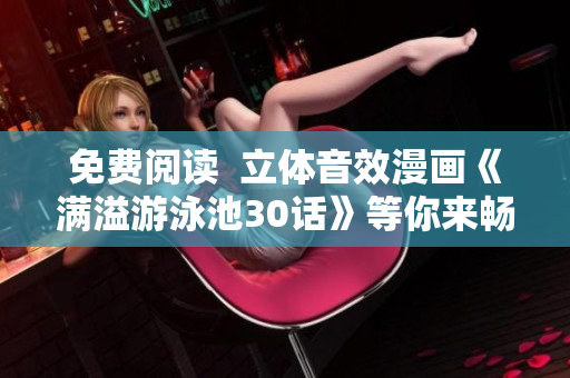 免费阅读  立体音效漫画《满溢游泳池30话》等你来畅游！