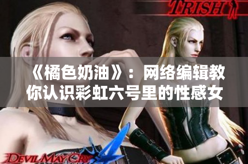 《橘色奶油》：网络编辑教你认识彩虹六号里的性感女角色