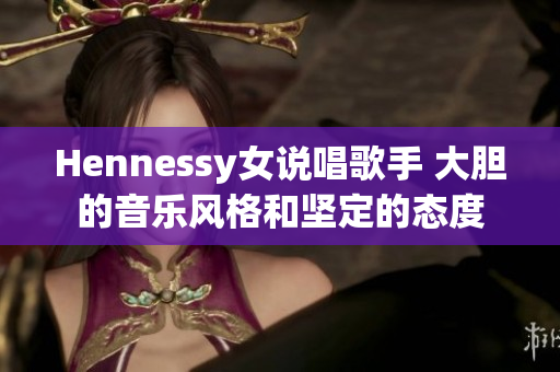 Hennessy女说唱歌手 大胆的音乐风格和坚定的态度