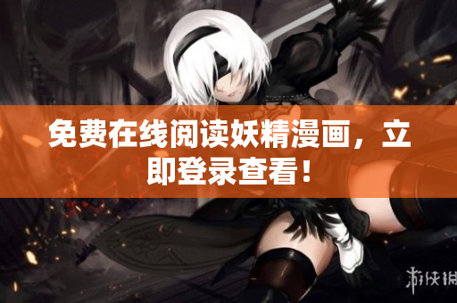 免费在线阅读妖精漫画，立即登录查看！