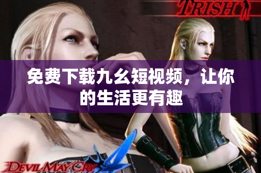 免费下载九幺短视频，让你的生活更有趣