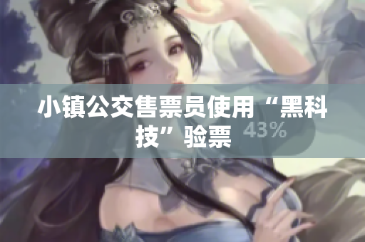 小镇公交售票员使用“黑科技”验票