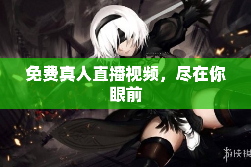 免费真人直播视频，尽在你眼前