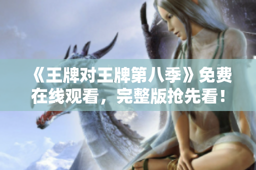 《王牌对王牌第八季》免费在线观看，完整版抢先看！