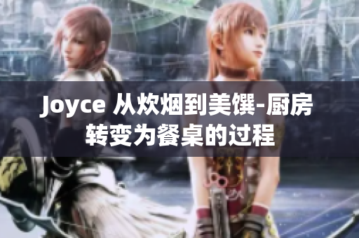 Joyce 从炊烟到美馔-厨房转变为餐桌的过程
