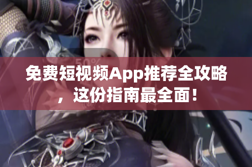 免费短视频App推荐全攻略，这份指南最全面！