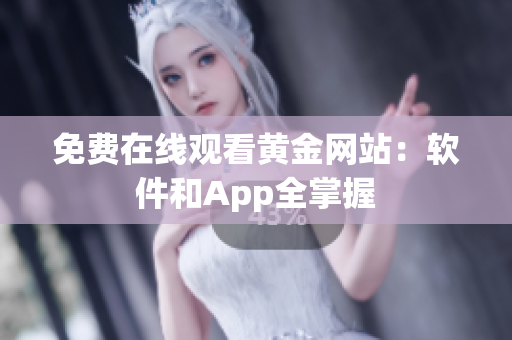 免费在线观看黄金网站：软件和App全掌握