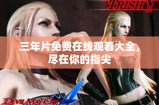 三年片免费在线观看大全，尽在你的指尖